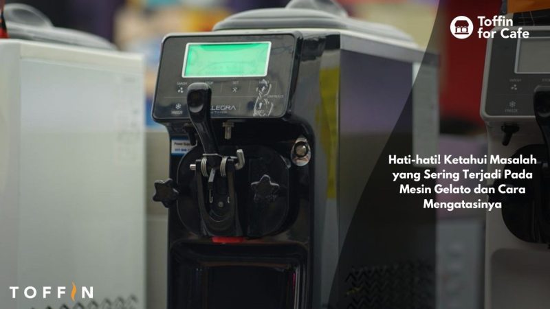 Hati-hati! Ketahui Masalah yang Sering Terjadi Pada Mesin Gelato dan Cara Mengatasinya
